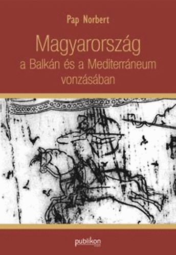Pap Norbert - Magyarorszg a Balkn s a Mediterrneum vonzsban