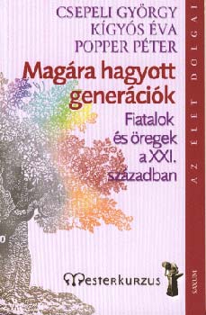 Popper P�ter; K�gy�s �va; Csepeli Gy�rgy - Mag�ra hagyott gener�ci�k - Fiatalok �s �regek a XXI. sz�zadban
