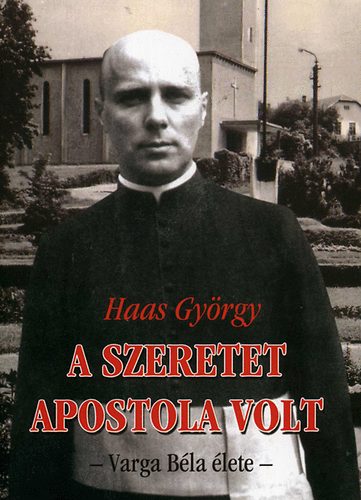 Haas Gyrgy - A szeretet apostola volt - Varga Bla lete