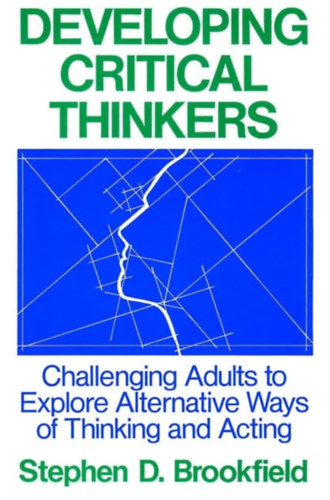 Stephen D. Brookfield - Developing Critical Thinkers: Challenging Adults to Explore Alternative Ways of Thinking and Acting
