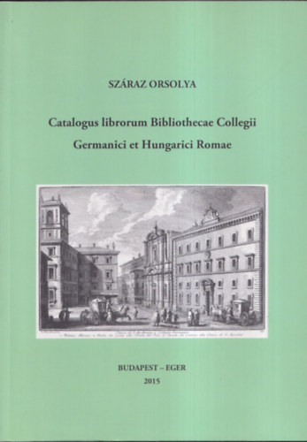 Szraz Orsolya - Catalogus librorum Bibliothecae Collegii  Germanici et Hungarici Romae.
