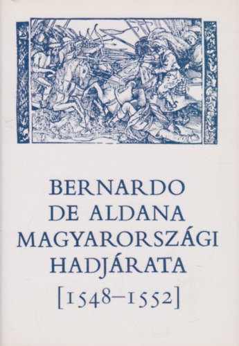 Szakly Ferenc - Bernardo de Aldana magyarorszgi hadjrata (1548-1552)