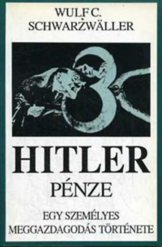 Wulf C. Schwarzwaller - Hitler pnze (Egy szemlyes meggazdagods trtnete)