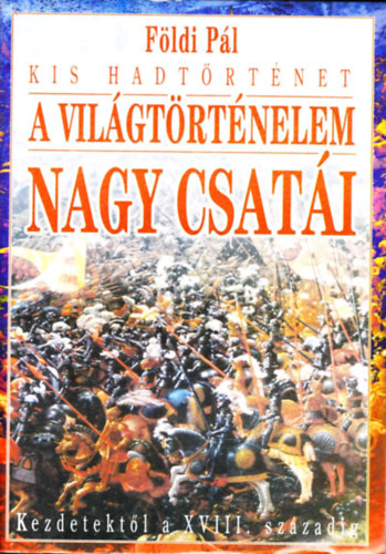Fldi Pl - A vilgtrtnelem nagy csati kezdetektl a XVIII. szzadig