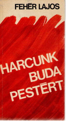 Feh�r Lajos - Harcunk Budapest�rt
