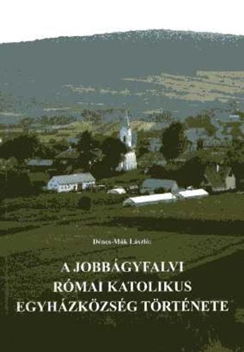 D�nes-M�k L�szl� - A jobb�gyfalvi r�mai katolikus egyh�zk�zs�g t�rt�nete