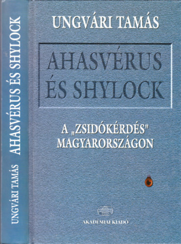 Ungvári Tamás - Ahasvérus és Shylock - A 'zsidókérdés' Magyarországon