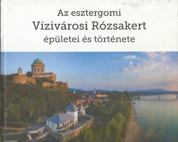 Szekeres Zoltn - Az esztergomi Vzivrosi Rzsakert pletei s trtnete