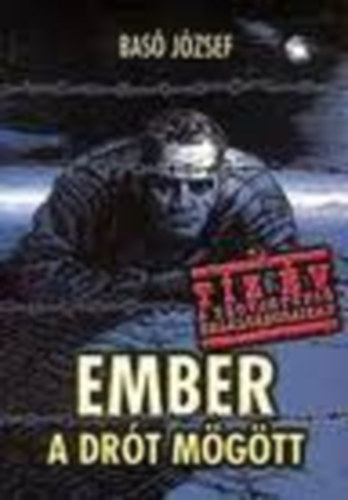 Basó József - Ember a drót mögött (Emlékezés tíz év rabságra 1945-1955)