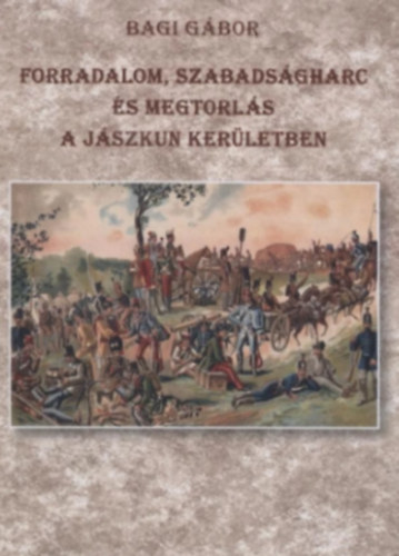 Bagi G�bor - Forradalom, szabads�gharc �s megtorl�s a J�szkun ker�letben