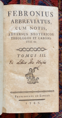 Johann Nikolaus von Hontheim - Febronius Abbreviatus, Cum Notis, Adversus Neotericos Theologos Et Canonistas etc. Tomus III.