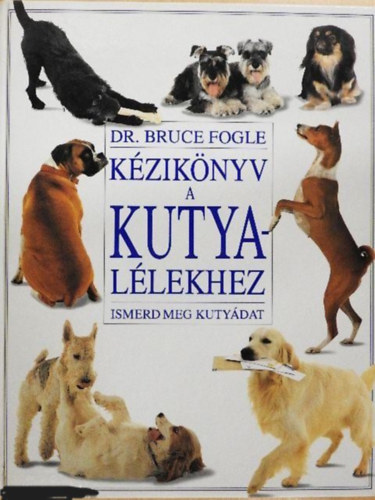 Dr. Herda Gyula, dr. Felkai Ferenc Bruce Fogle - Kézikönyv a kutyalélekhez - Ismerd meg a kutyádat