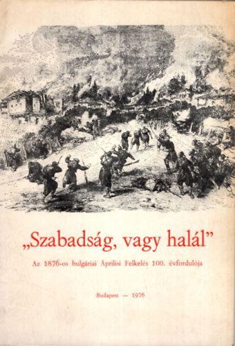 Rkosi Gbor ford. Lengyel Kroly - Szabadsg, vagy hall - Az 1876-os bulgriai prilisi Felkels 100. vfordulja