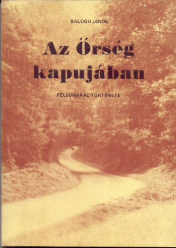 Balogh J�nos - Az �rs�g kapuj�ban (Fels�mar�c t�rt�nete)