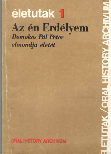 Balogh Júlia (szerk.) - Az én Erdélyem: Domokos Pál Péter elmondja életét Balogh Júliának (Életutak 1.)