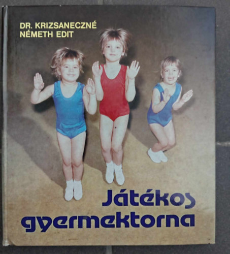 Dr. Gubics �gnes  Krizsaneczn� N�meth Edit (szerk.), Sz�jj Zolt�n (lektor) - J�t�kos gyermektorna (A j�t�k mint a gyermektorna alapvet� eleme / A m�dszer �s megv�laszt�sa / A gyermektorna eszk�zei �s azok felhaszn�l�sa / Term�szetes, Gimnasztikai alapform�j� gyakorlatok)