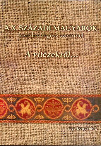 Magyar Attila - A X. sz�zadi magyarok k�s�rleti r�g�sz szemmel: A vit�zekr�l... (T�r-k�nyvek I.)