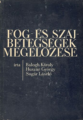 Balogh K�roly; Husz�r Gy�rgy; Sug�r L�szl� - Fog- �s sz�jbetegs�gek megel�z�se