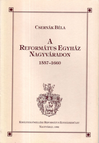 Csernk Bla - A Reformtus Egyhz Nagyvradon 1557-1660