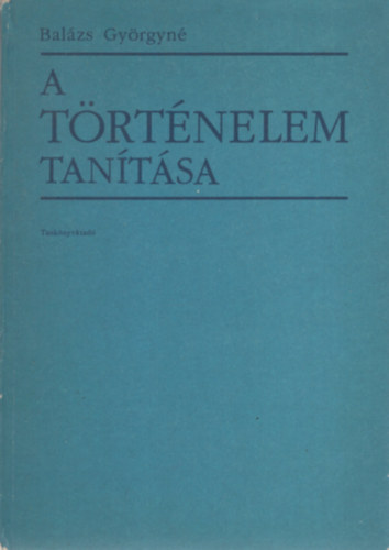 Balázs Györgyné - A történelem tanítása - Elméleti kérdések - fejelsztési törekvések