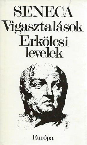 Lucius Annaeus Seneca - Vigasztal�sok - Erk�lcsi levelek (R�vay J�zsef ut�szav�val �s jegyzeteivel.)