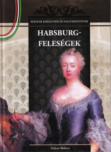 Falvai R�bert - 2 db  Magyar kir�lyn�k �s nagyasszonyok: Hasburgfeles�gek, Magyar m�zs�k