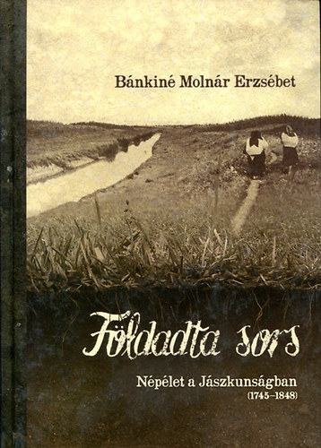 Bnkin Molnr Erzsbet - Fldadta sors - Nplet a Jszkunsgban (1745-1848)