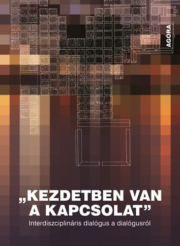 Farkas Edit  (szerk.) - Kezdetben van a kapcsolat. Interdiszciplin�ris dial�gus a dial�gusr�l