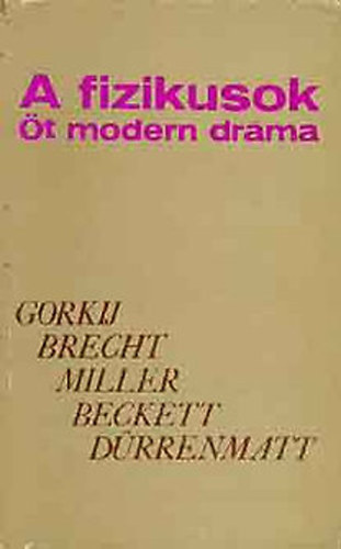 Gorkij Maxim; Bertolt Brecht; Arthur Miller; Samuel Beckett; Friderich Drrenmatt - A fizikusok (jjeli menedkhely, Kurzsi mama s gyermekei, Az gynk halla, Godot-ra vrva, A fizikusok)