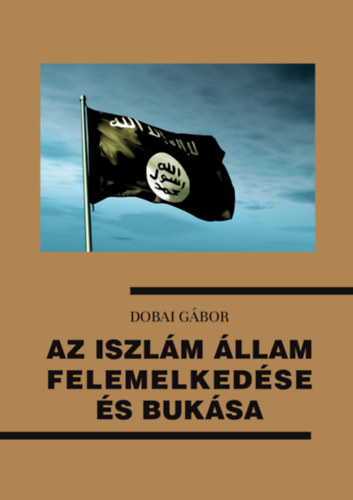 Dobai Gbor - Az Iszlm llam felemelkedse s buksa