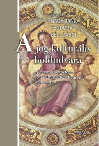 Béli Gábor (szerk.) Nagy Janka Teodóra (szerk.) - A jog kulturális holdudvara - A magyar jogtörténet, jogi kultúrtörténet európai kontextusai
