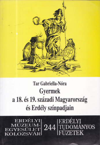 Tar Gabriella-N�ra - Gyermek a 18. �s 19. sz�zadi Magyarorsz�g �s Erd�ly sz�npadjain- Erd�lyi Tudom�nyos f�zetek 244.