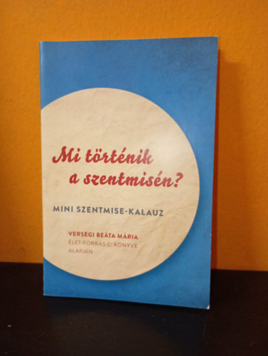 Szerkesztette: Ujv�ry Andr�s - Mi t�rt�nik a szentmis�n? Mini szentmise-kalauz - Versegi Be�ta M�ria �let-forr�s c. k�nyve alapj�n