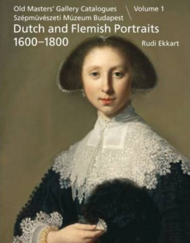 Rudi Ekkart - Dutch and Flemish Portraits 1600-1800 ; Holland és flamand 17-18. századi arcképek (Old Masters' Gallery Catalogues Szépmüvészeti Múzeum Budapest, vol. 1)
