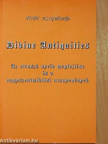 Divine Antiquities AZ ETRUSZK NYELV MEGFEJT�SE �S A NAGYSZENTMIKKL�SI ARANYED�NYEK