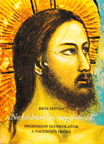 Di�s Istv�n - "Ne k�slekedj a megt�r�ssel" - im�ds�gos gondolatok a nagyb�jti id�re