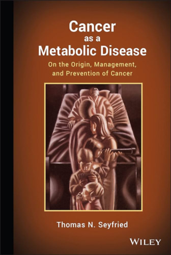Thomas N. Seyfried - Cancer as a Metabolic Disease - On the Origin, Management, and Prevention of Cancer ("A rk mint anyagcsere-betegsg - A rk eredetrl, kezelsrl s megelzsrl" angol nyelven)