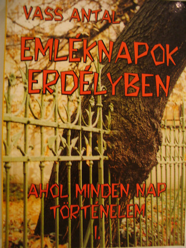 Vass Antal - Emlknapok Erdlyben-Ahol minden nap trtnelem I.