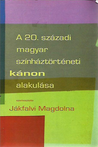 Jákfalvi Magdolna (szerk.) - A 20. századi magyar színháztörténeti kánon alakulása