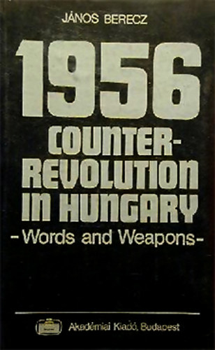 Jnos Berecz - 1956 Counter-Revolution in Hungary - Words and Weapons