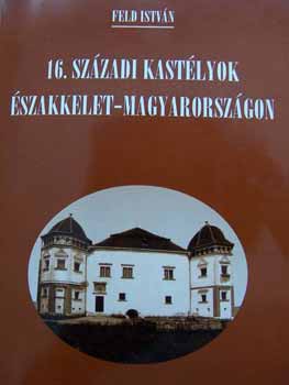 Feld István - 16. századi kastélyok Északkelet-Magyarországon