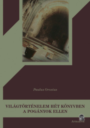 Paulus Orosius - Vil�gt�rt�nelem h�t k�nyvben a pog�nyok ellen