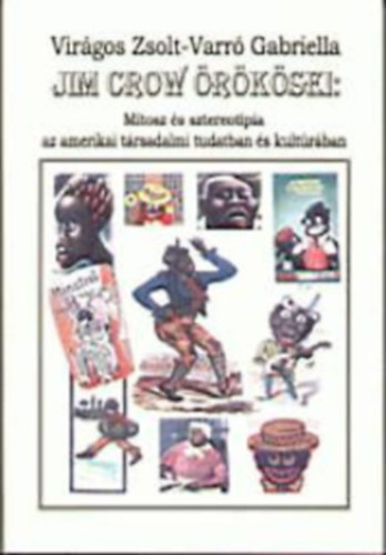 Varr� Gabriella - Vir�gos Zsolt - Jim Crow �r�k�sei : M�tosz �s sztereot�pia az amerikai t�rsadalmi tudatban �s kult�r�ban