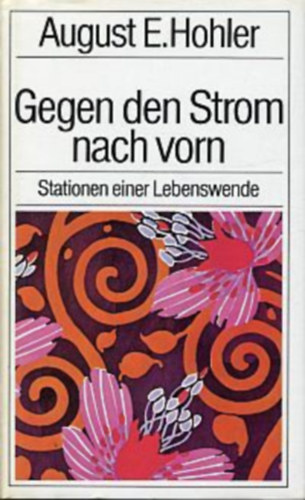 August E. Hohler - Gegen den Strom nach vorn - Stationen einer Labenswende
