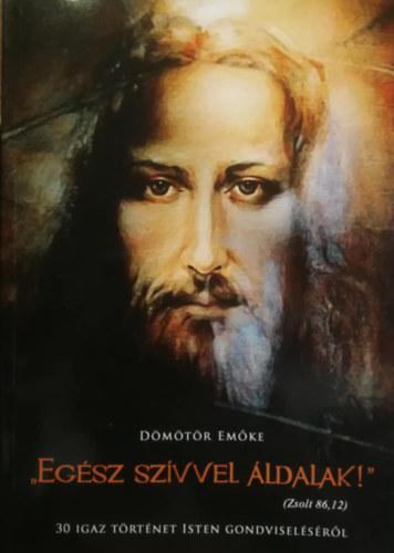 D�m�t�r Em�ke - "Eg�sz sz�vvel �ldalak" (Zsolt 86,12) - 30 igaz t�rt�net Isten gondvisel�s�r�l