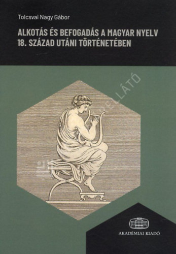 Tolcsvai Nagy G�bor - Alkot�s �s befogad�s a magyar nyelv 18. sz�zad ut�ni t�rt�net�ben