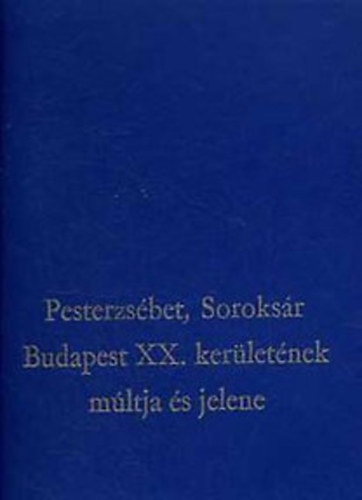 Dr. Lakatos Ernő - Lukács Mátyás - Pesterzsébet, Soroksár BUDAPEST XX. KERÜLETÉNEK MÚLTJA ÉS JELENE - TANULMÁNYOK - 2000 példányban jelent