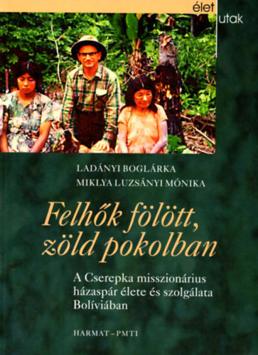 Ladnyi Boglrka Miklya Luzsnyi Mnika - Felhk fltt, zld pokolban - A Cserepka misszionrius hzaspr lete s szolglata Bolviban