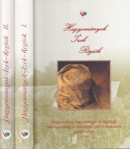 Hagyom�nyok, �zek, r�gi�k: Magyarorsz�g hagyom�nyos �s t�jjelleg� mez�gazdas�gi �s �lelmiszer-ipari term�keinek gy�jtem�nye I-II.