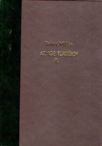 Balog Miklós - Az ige tükrében III. kötet- Prédikációk, elmélkedések, előadások újságcikkek 1956-2008